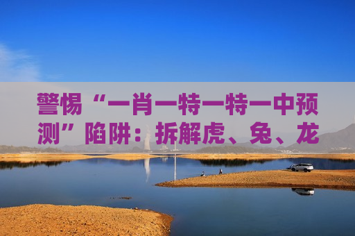 警惕“一肖一特一特一中预测”陷阱：拆解虎、兔、龙、马+03-12-25-31-40-47:T22诱饵下的赌博骗局