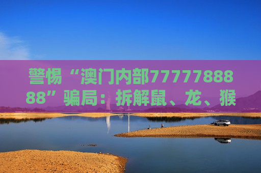 警惕“澳门内部7777788888”骗局：拆解鼠、龙、猴、鸡与03-12-25-37-41-46:T22背后的诈骗陷阱