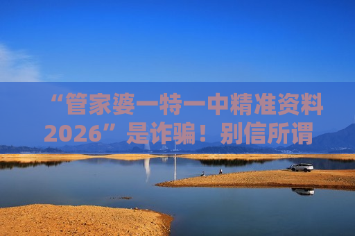 “管家婆一特一中精准资料2026”是诈骗！别信所谓内部信息，警惕非法赌博陷阱