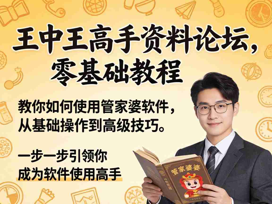 王中王高手资料论坛 管家婆软件零基础新手实操教程与使用技巧