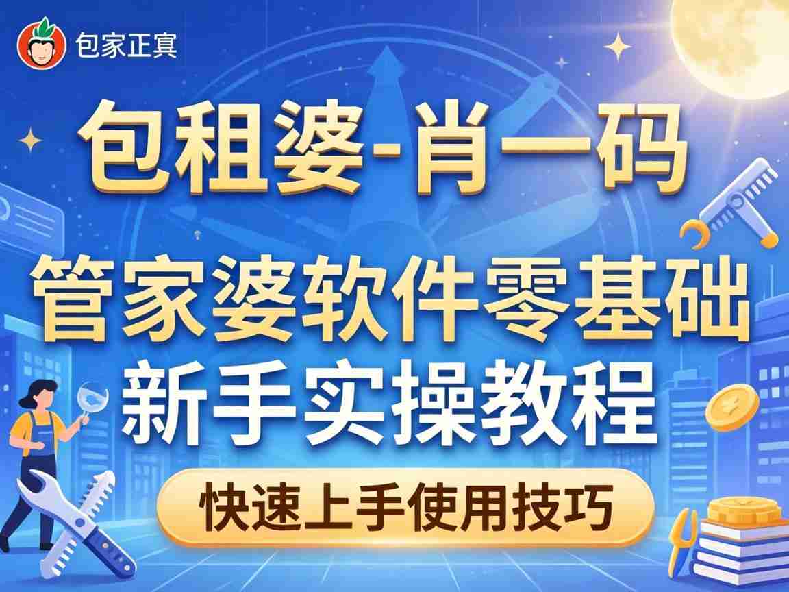 包租婆一肖一码中 管家婆软件零基础新手实操教程 快速上手使用技巧