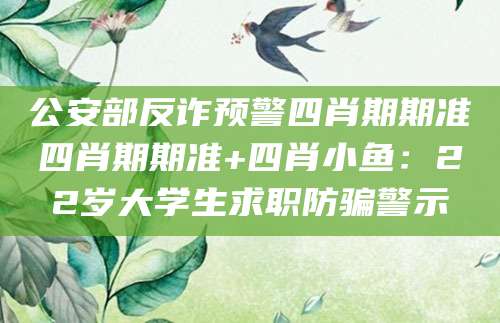 公安部反诈预警四肖期期准四肖期期准+四肖小鱼:22岁大学生求职防骗警示