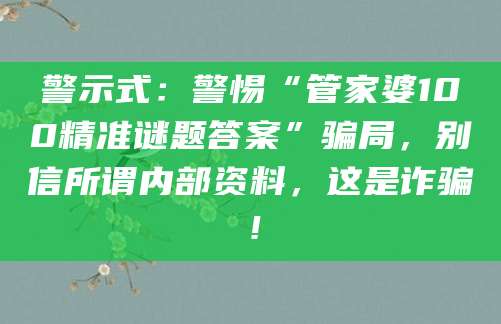 警示式:警惕“管家婆100精准谜题答案”骗局,别信所谓内部资料,这是诈骗!